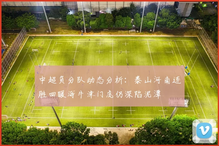 中超负分队动态分析：泰山河南连胜回暖海牛津门虎仍深陷泥潭