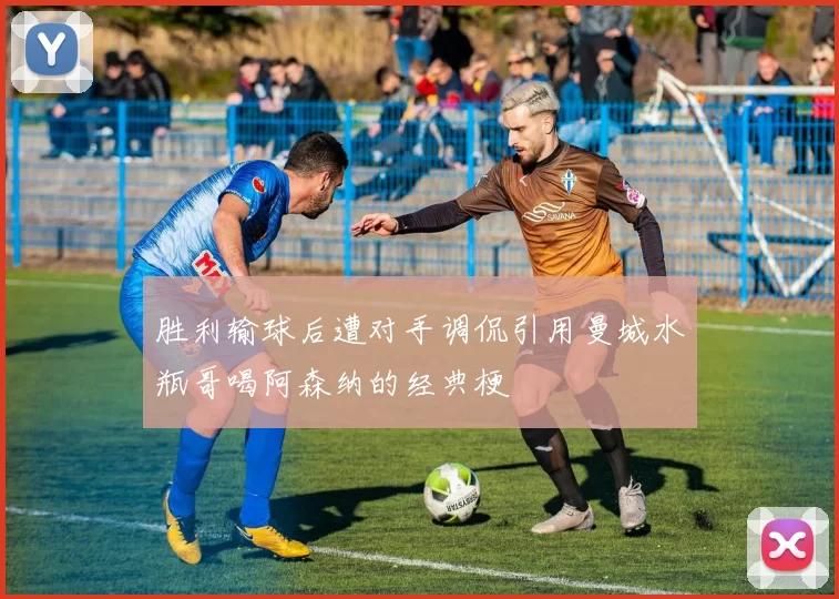 胜利输球后遭对手调侃引用曼城水瓶哥喝阿森纳的经典梗