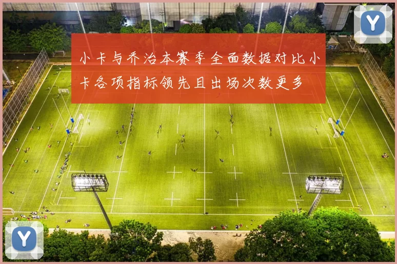 小卡与乔治本赛季全面数据对比小卡各项指标领先且出场次数更多