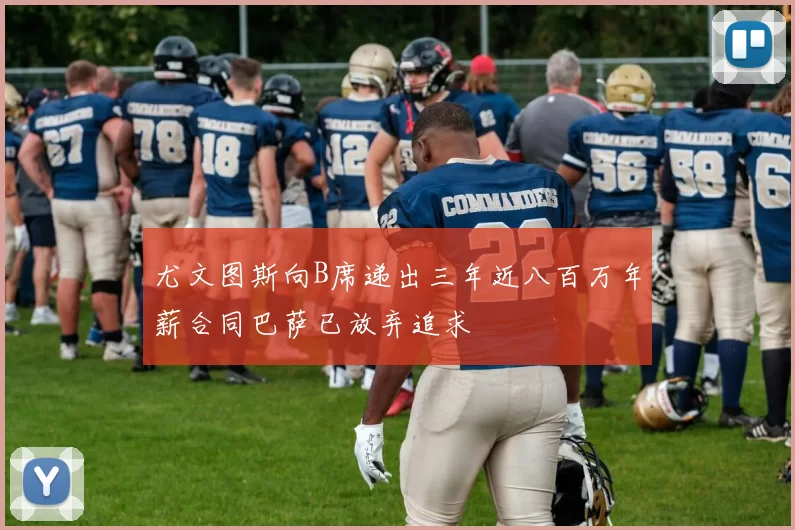 尤文图斯向B席递出三年近八百万年薪合同巴萨已放弃追求