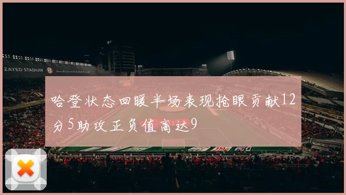 哈登状态回暖半场表现抢眼贡献12分5助攻正负值高达9