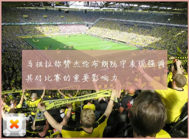 马祖拉称赞杰伦布朗防守表现强调其对比赛的重要影响力