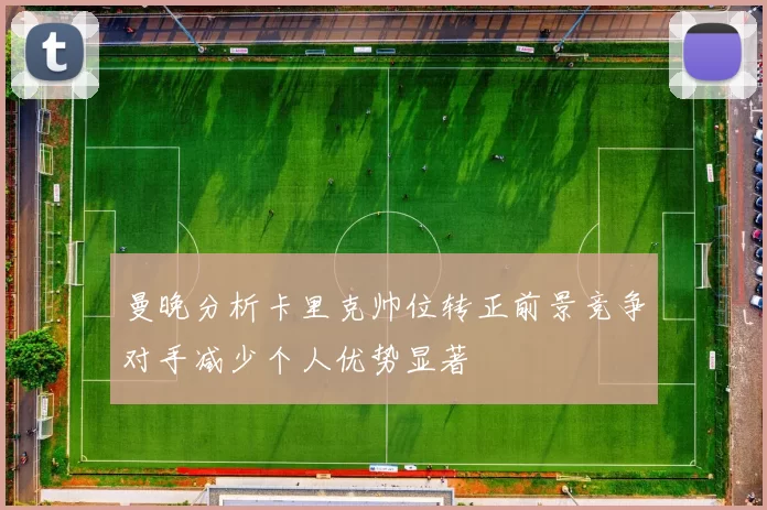 曼晚分析卡里克帅位转正前景竞争对手减少个人优势显著