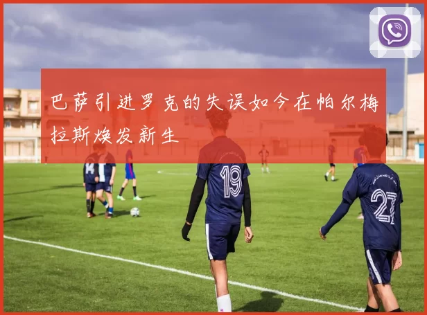 巴萨引进罗克的失误如今在帕尔梅拉斯焕发新生