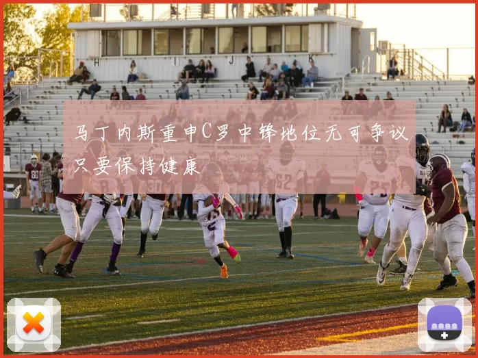 马丁内斯重申C罗中锋地位无可争议只要保持健康