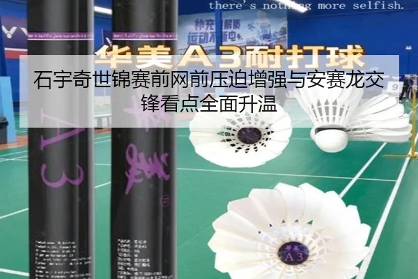 石宇奇世锦赛前网前压迫增强与安赛龙交锋看点全面升温